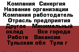 Компания «Синергия › Название организации ­ Компания-работодатель › Отрасль предприятия ­ Другое › Минимальный оклад ­ 1 - Все города Работа » Вакансии   . Тульская обл.,Тула г.